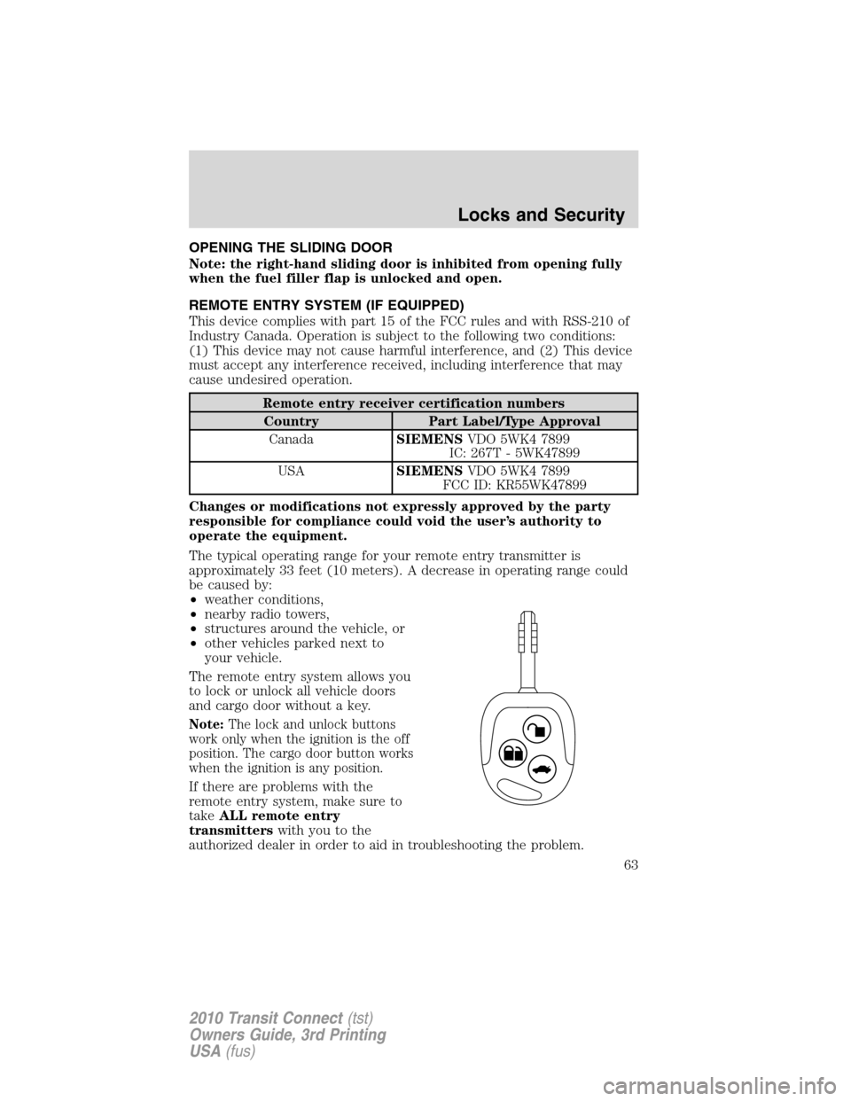 FORD TRANSIT CONNECT 2010 1.G Repair Manual OPENING THE SLIDING DOOR
Note: the right-hand sliding door is inhibited from opening fully
when the fuel filler flap is unlocked and open.
REMOTE ENTRY SYSTEM (IF EQUIPPED)
This device complies with p