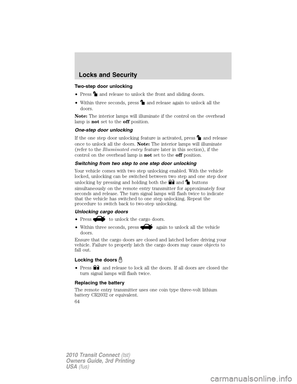 FORD TRANSIT CONNECT 2010 1.G Repair Manual Two-step door unlocking
•Press
and release to unlock the front and sliding doors.
•Within three seconds, press
and release again to unlock all the
doors.
Note:The interior lamps will illuminate if