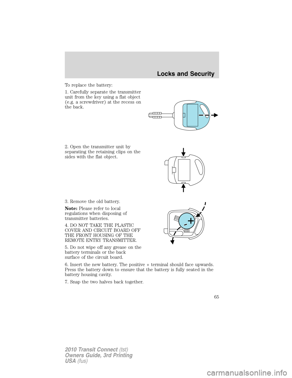 FORD TRANSIT CONNECT 2010 1.G Repair Manual To replace the battery:
1. Carefully separate the transmitter
unit from the key using a flat object
(e.g. a screwdriver) at the recess on
the back.
2. Open the transmitter unit by
separating the retai