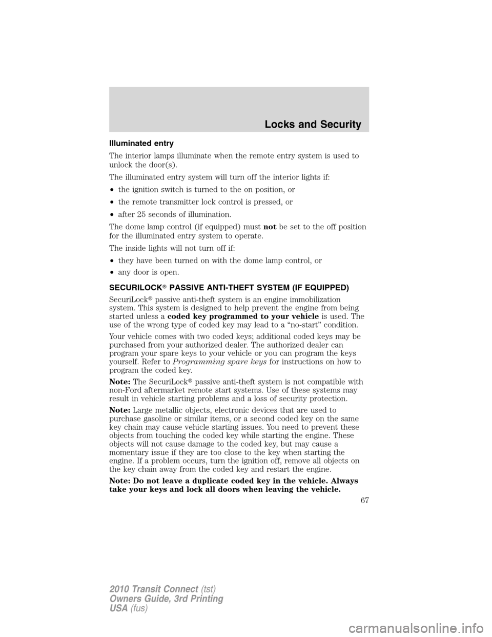 FORD TRANSIT CONNECT 2010 1.G Repair Manual Illuminated entry
The interior lamps illuminate when the remote entry system is used to
unlock the door(s).
The illuminated entry system will turn off the interior lights if:
•the ignition switch is