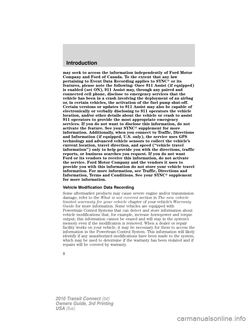 FORD TRANSIT CONNECT 2010 1.G Owners Manual may seek to access the information independently of Ford Motor
Company and Ford of Canada. To the extent that any law
pertaining to Event Data Recording applies to SYNCor its
features, please note th