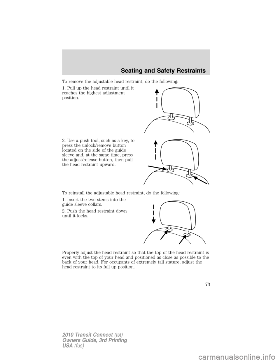 FORD TRANSIT CONNECT 2010 1.G Owners Manual To remove the adjustable head restraint, do the following:
1. Pull up the head restraint until it
reaches the highest adjustment
position.
2. Use a push tool, such as a key, to
press the unlock/remove