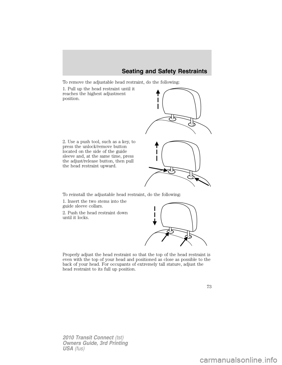 FORD TRANSIT CONNECT 2010 1.G Manual PDF To remove the adjustable head restraint, do the following:
1. Pull up the head restraint until it
reaches the highest adjustment
position.
2. Use a push tool, such as a key, to
press the unlock/remove FORD TRANSIT CONNECT 2010 1.G Manual PDF To remove the adjustable head restraint, do the following:
1. Pull up the head restraint until it
reaches the highest adjustment
position.
2. Use a push tool, such as a key, to
press the unlock/remove