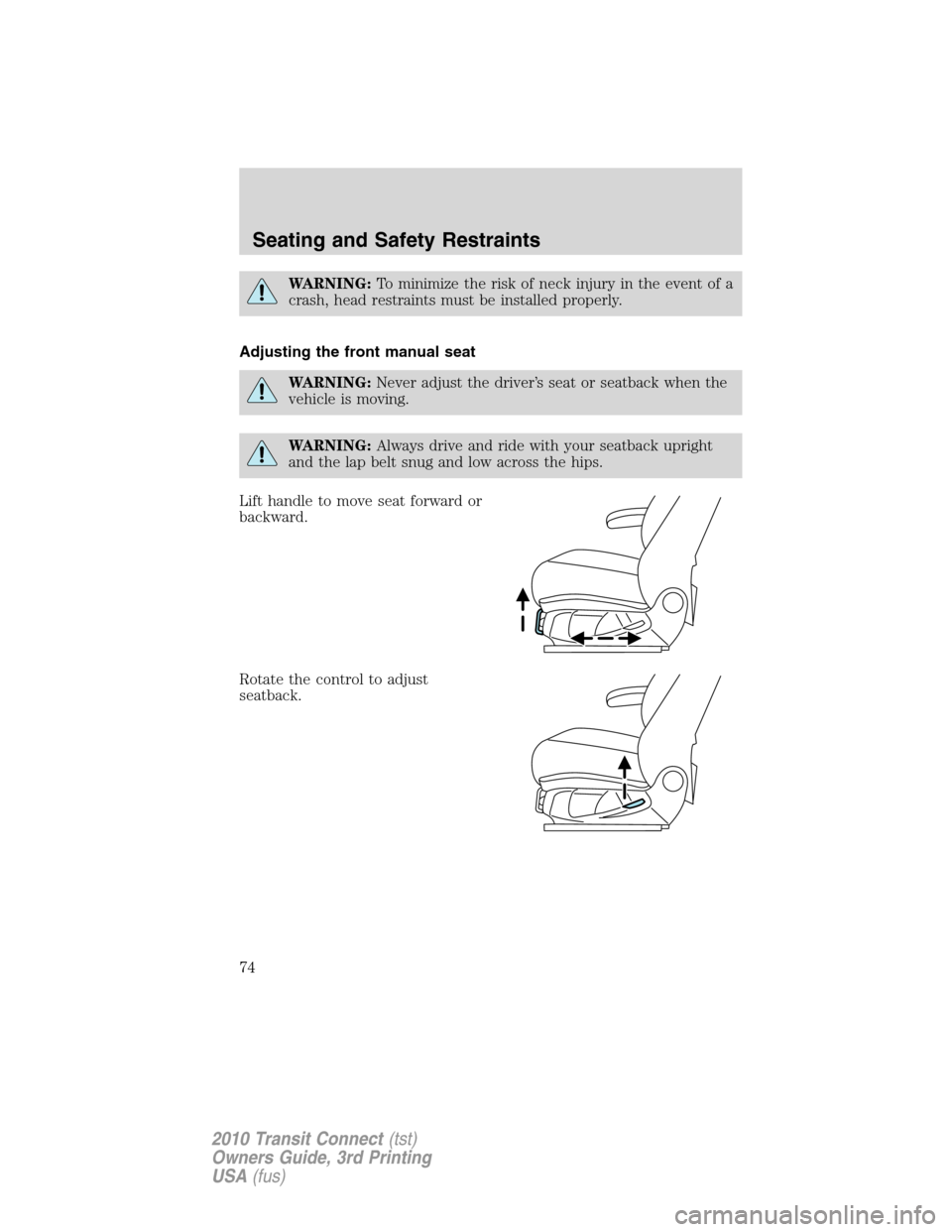 FORD TRANSIT CONNECT 2010 1.G Manual PDF WARNING:To minimize the risk of neck injury in the event of a
crash, head restraints must be installed properly.
Adjusting the front manual seat
WARNING:Never adjust the driver’s seat or seatback wh FORD TRANSIT CONNECT 2010 1.G Manual PDF WARNING:To minimize the risk of neck injury in the event of a
crash, head restraints must be installed properly.
Adjusting the front manual seat
WARNING:Never adjust the driver’s seat or seatback wh