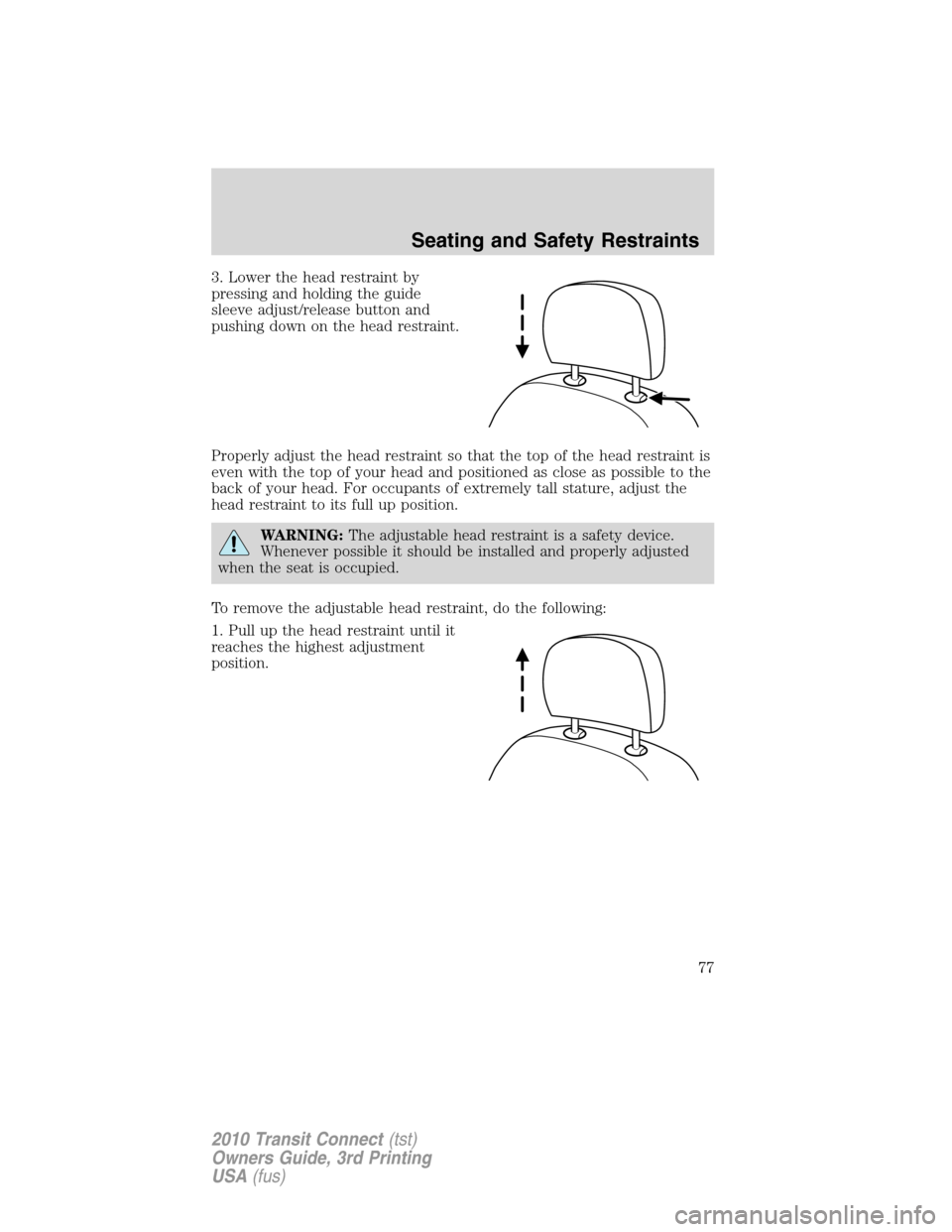 FORD TRANSIT CONNECT 2010 1.G Manual PDF 3. Lower the head restraint by
pressing and holding the guide
sleeve adjust/release button and
pushing down on the head restraint.
Properly adjust the head restraint so that the top of the head restra FORD TRANSIT CONNECT 2010 1.G Manual PDF 3. Lower the head restraint by
pressing and holding the guide
sleeve adjust/release button and
pushing down on the head restraint.
Properly adjust the head restraint so that the top of the head restra