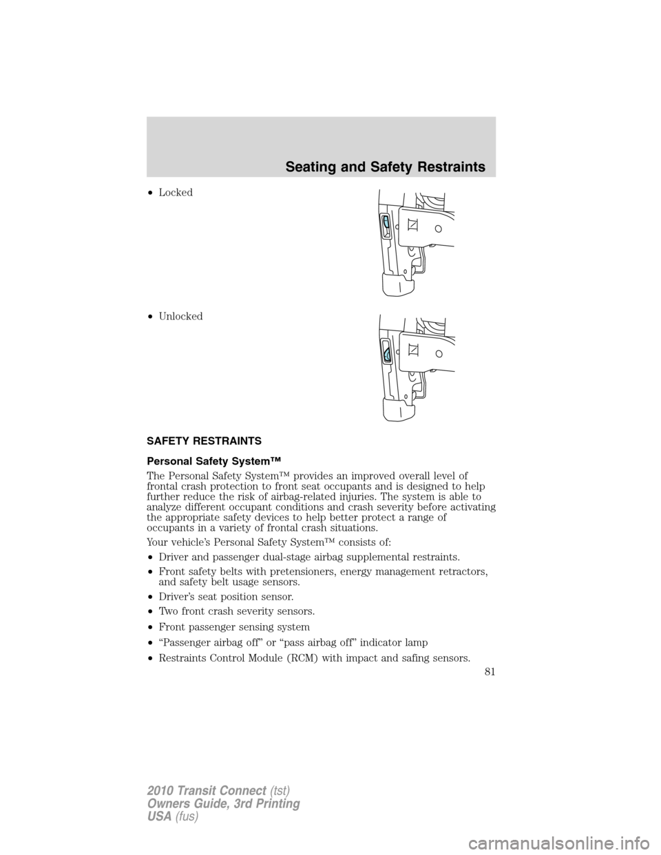 FORD TRANSIT CONNECT 2010 1.G Owners Manual •Locked
•Unlocked
SAFETY RESTRAINTS
Personal Safety System™
The Personal Safety System™ provides an improved overall level of
frontal crash protection to front seat occupants and is designed t