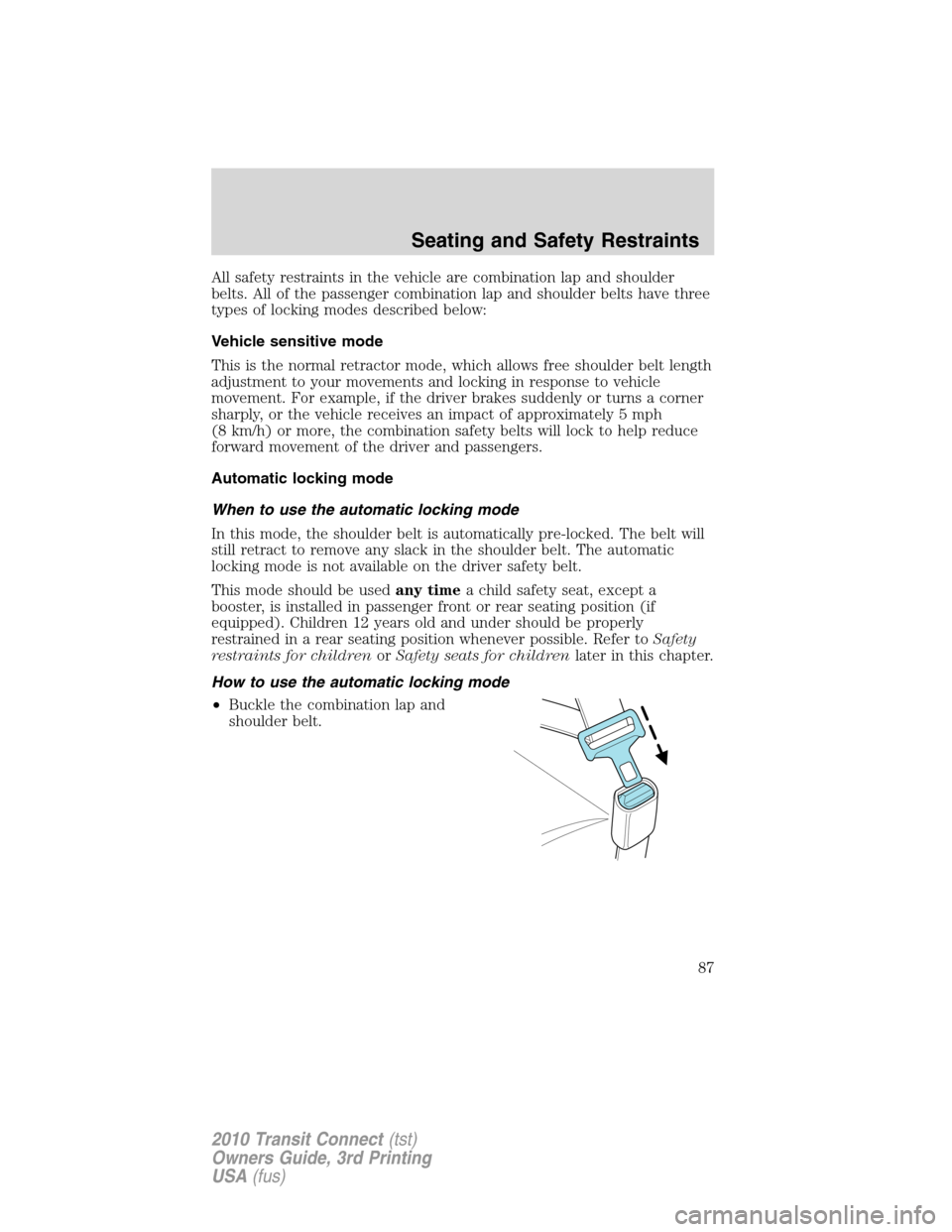 FORD TRANSIT CONNECT 2010 1.G Owners Manual All safety restraints in the vehicle are combination lap and shoulder
belts. All of the passenger combination lap and shoulder belts have three
types of locking modes described below:
Vehicle sensitiv