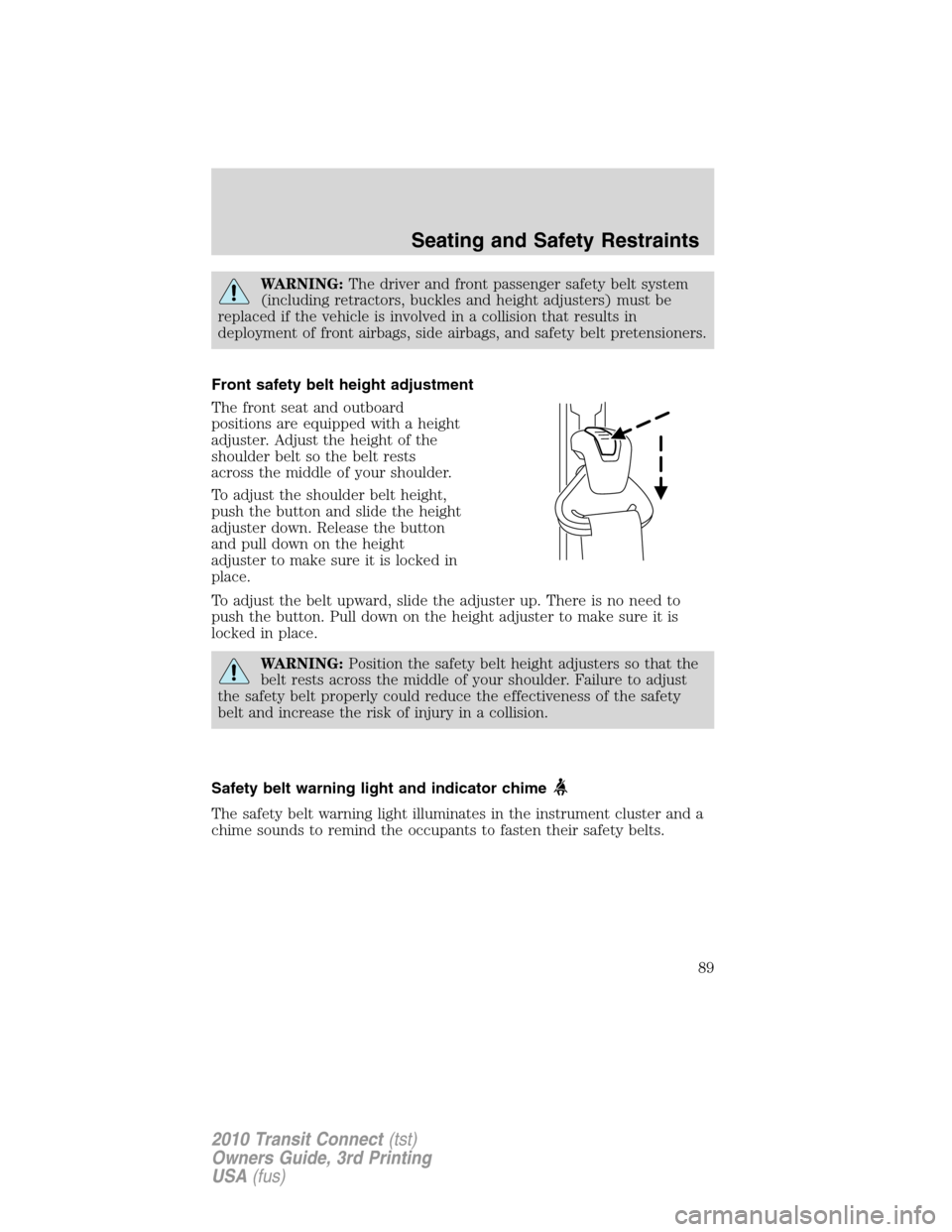 FORD TRANSIT CONNECT 2010 1.G User Guide WARNING:The driver and front passenger safety belt system
(including retractors, buckles and height adjusters) must be
replaced if the vehicle is involved in a collision that results in
deployment of 