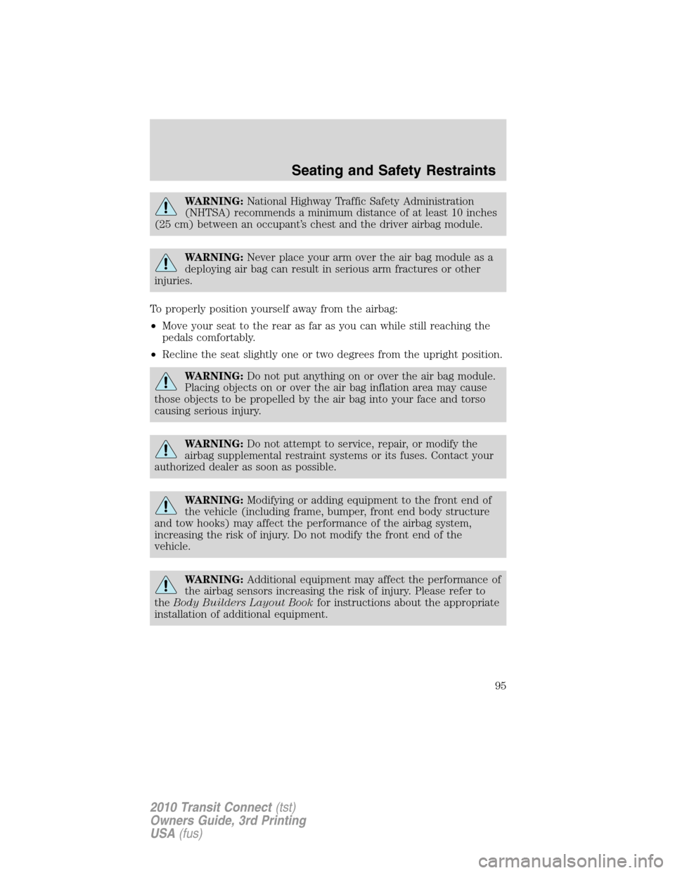 FORD TRANSIT CONNECT 2010 1.G Owners Manual WARNING:National Highway Traffic Safety Administration
(NHTSA) recommends a minimum distance of at least 10 inches
(25 cm) between an occupant’s chest and the driver airbag module.
WARNING:Never pla