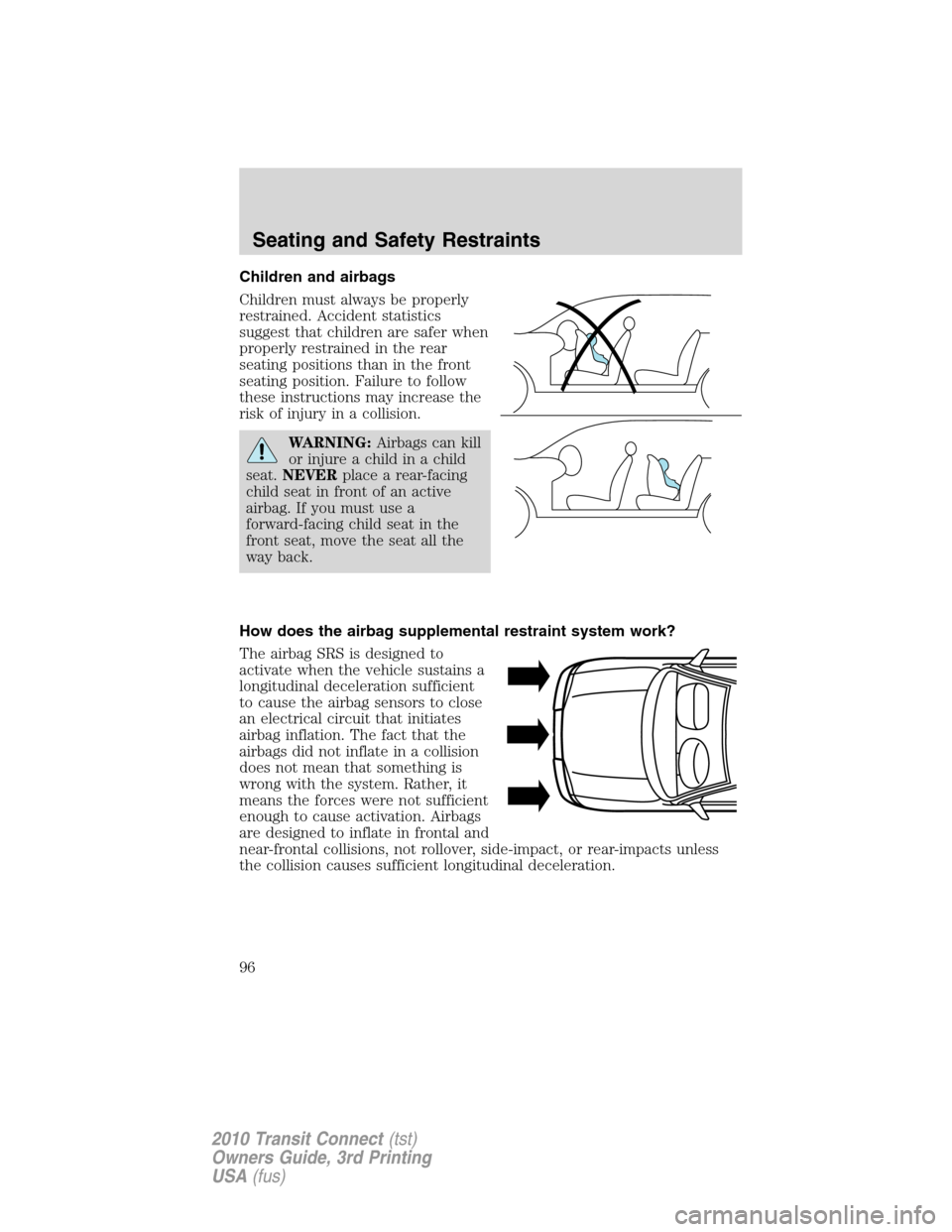 FORD TRANSIT CONNECT 2010 1.G Owners Manual Children and airbags
Children must always be properly
restrained. Accident statistics
suggest that children are safer when
properly restrained in the rear
seating positions than in the front
seating p