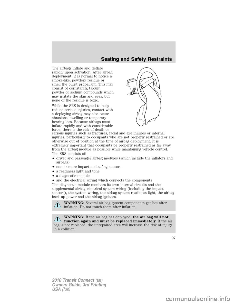 FORD TRANSIT CONNECT 2010 1.G Owners Manual The airbags inflate and deflate
rapidly upon activation. After airbag
deployment, it is normal to notice a
smoke-like, powdery residue or
smell the burnt propellant. This may
consist of cornstarch, ta