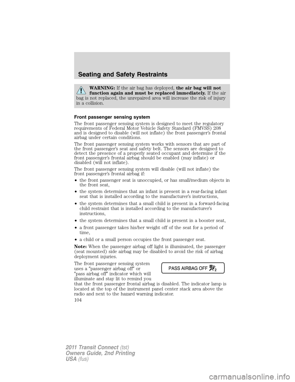 FORD TRANSIT CONNECT 2011 1.G Owners Manual WARNING:If the air bag has deployed,the air bag will not
function again and must be replaced immediately.If the air
bag is not replaced, the unrepaired area will increase the risk of injury
in a colli