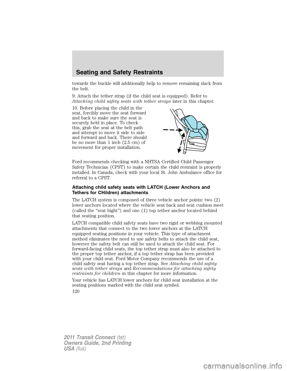FORD TRANSIT CONNECT 2011 1.G Owners Manual towards the buckle will additionally help to remove remaining slack from
the belt.
9. Attach the tether strap (if the child seat is equipped). Refer to
Attaching child safety seats with tether strapsl FORD TRANSIT CONNECT 2011 1.G Owners Manual towards the buckle will additionally help to remove remaining slack from
the belt.
9. Attach the tether strap (if the child seat is equipped). Refer to
Attaching child safety seats with tether strapsl