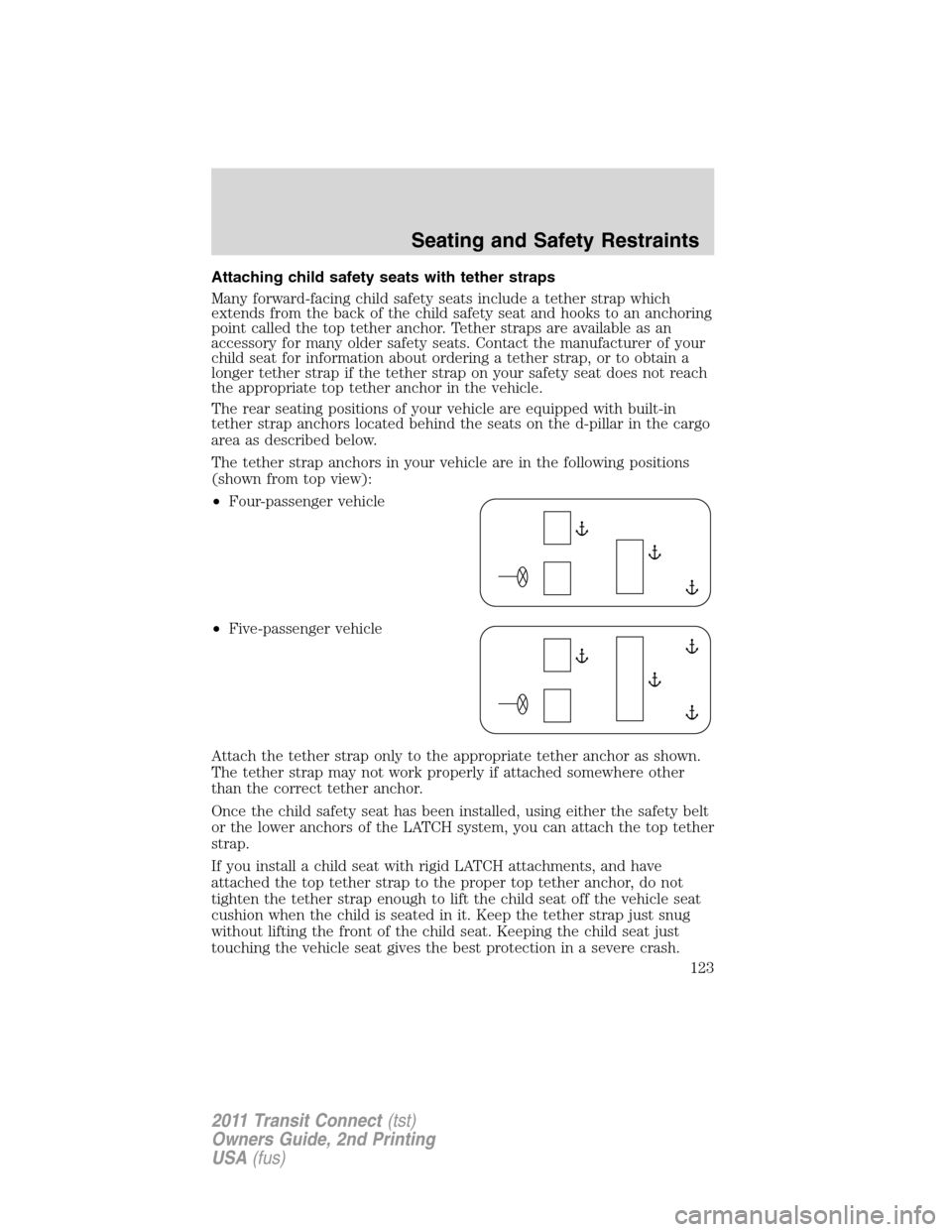 FORD TRANSIT CONNECT 2011 1.G Owners Manual Attaching child safety seats with tether straps
Many forward-facing child safety seats include a tether strap which
extends from the back of the child safety seat and hooks to an anchoring
point calle