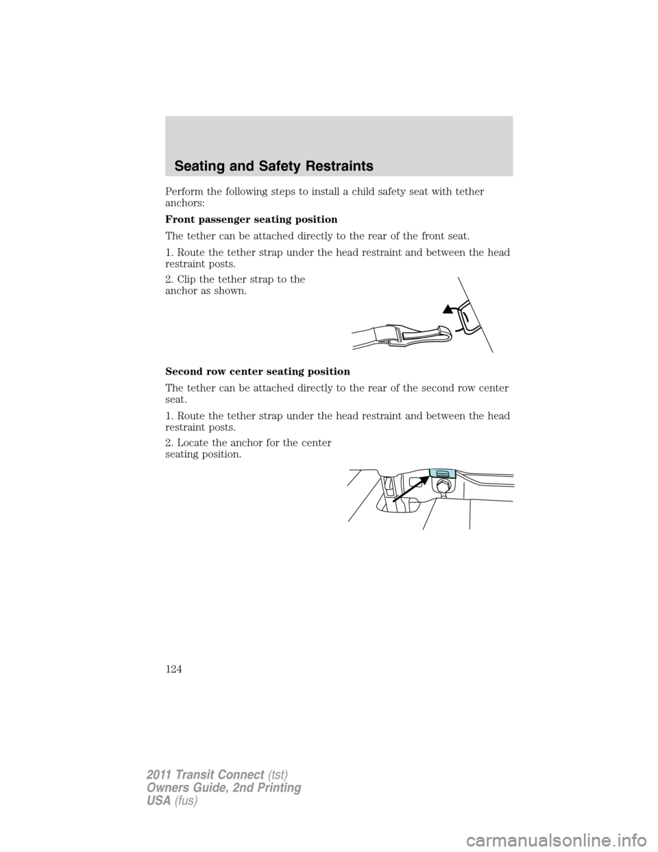 FORD TRANSIT CONNECT 2011 1.G Owners Manual Perform the following steps to install a child safety seat with tether
anchors:
Front passenger seating position
The tether can be attached directly to the rear of the front seat.
1. Route the tether 