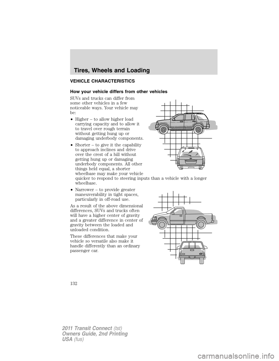 FORD TRANSIT CONNECT 2011 1.G Owners Manual VEHICLE CHARACTERISTICS
How your vehicle differs from other vehicles
SUVs and trucks can differ from
some other vehicles in a few
noticeable ways. Your vehicle may
be:
•Higher – to allow higher lo FORD TRANSIT CONNECT 2011 1.G Owners Manual VEHICLE CHARACTERISTICS
How your vehicle differs from other vehicles
SUVs and trucks can differ from
some other vehicles in a few
noticeable ways. Your vehicle may
be:
•Higher – to allow higher lo