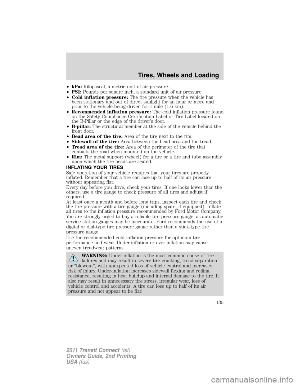 FORD TRANSIT CONNECT 2011 1.G Owners Manual •kPa:Kilopascal, a metric unit of air pressure.
•PSI:Pounds per square inch, a standard unit of air pressure.
•Cold inflation pressure:The tire pressure when the vehicle has
been stationary and FORD TRANSIT CONNECT 2011 1.G Owners Manual •kPa:Kilopascal, a metric unit of air pressure.
•PSI:Pounds per square inch, a standard unit of air pressure.
•Cold inflation pressure:The tire pressure when the vehicle has
been stationary and