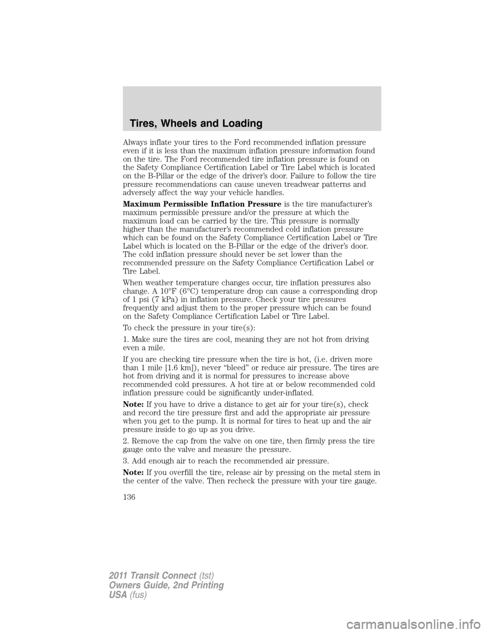 FORD TRANSIT CONNECT 2011 1.G Owners Manual Always inflate your tires to the Ford recommended inflation pressure
even if it is less than the maximum inflation pressure information found
on the tire. The Ford recommended tire inflation pressure 