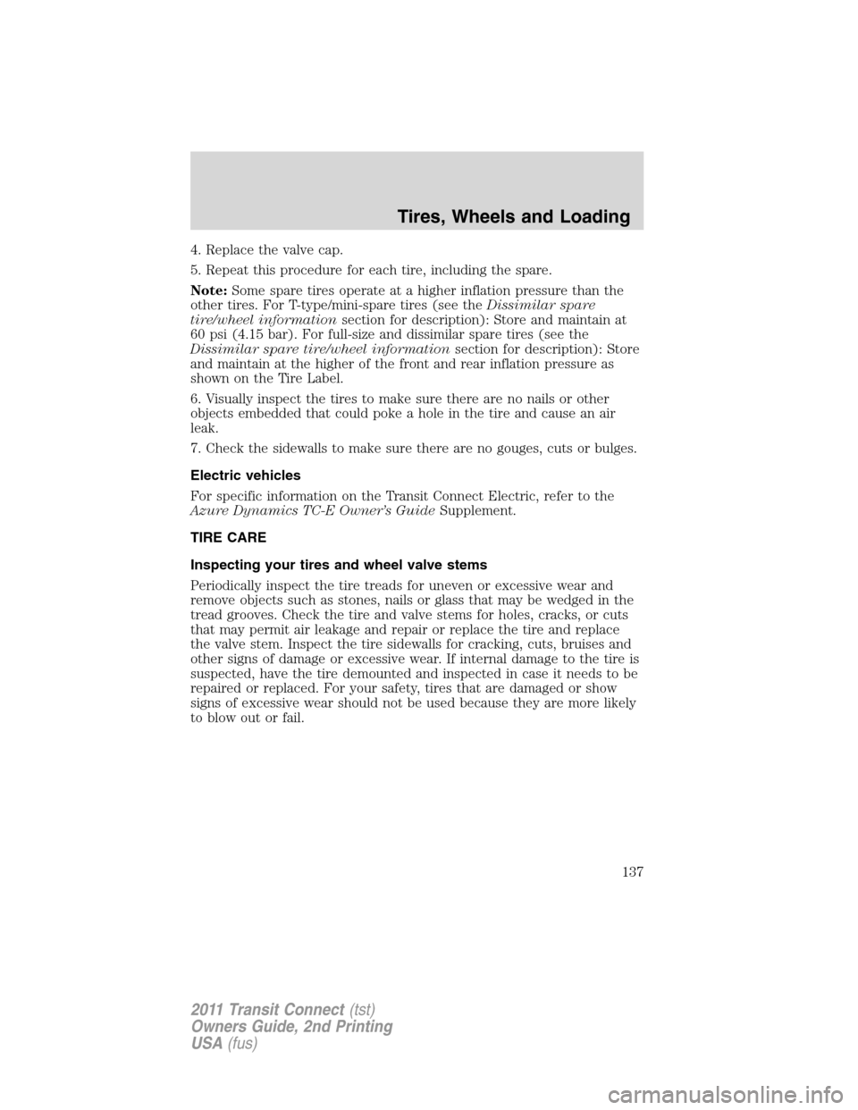 FORD TRANSIT CONNECT 2011 1.G Owners Manual 4. Replace the valve cap.
5. Repeat this procedure for each tire, including the spare.
Note:Some spare tires operate at a higher inflation pressure than the
other tires. For T-type/mini-spare tires (s FORD TRANSIT CONNECT 2011 1.G Owners Manual 4. Replace the valve cap.
5. Repeat this procedure for each tire, including the spare.
Note:Some spare tires operate at a higher inflation pressure than the
other tires. For T-type/mini-spare tires (s