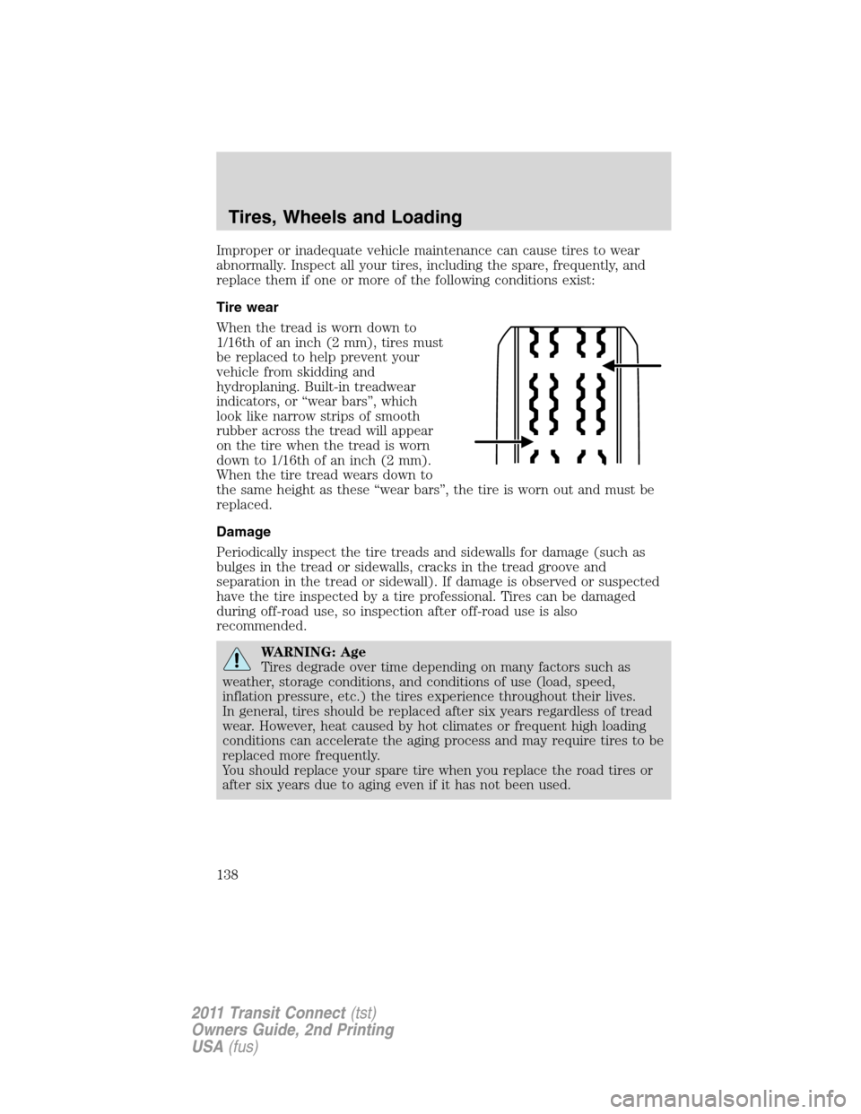 FORD TRANSIT CONNECT 2011 1.G User Guide Improper or inadequate vehicle maintenance can cause tires to wear
abnormally. Inspect all your tires, including the spare, frequently, and
replace them if one or more of the following conditions exis