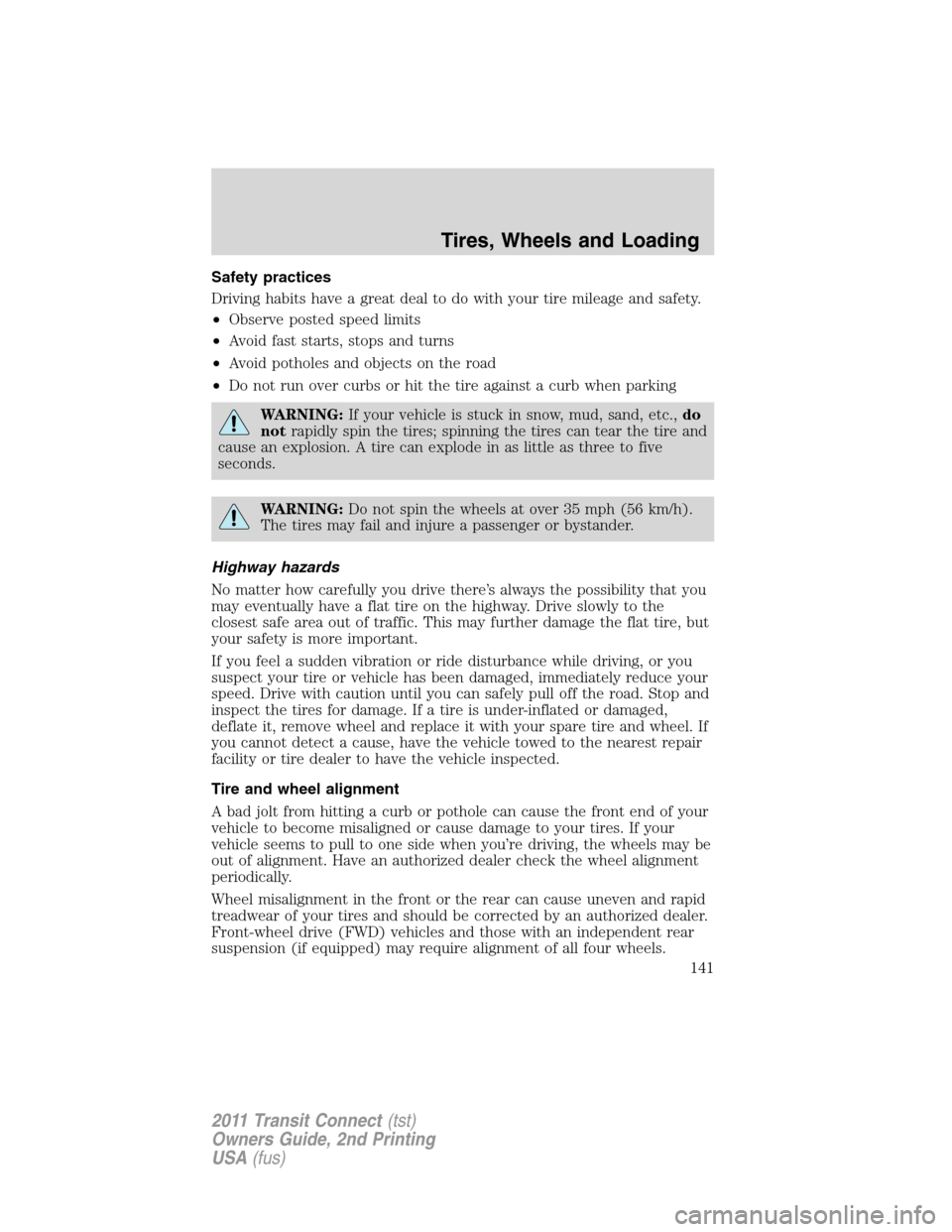 FORD TRANSIT CONNECT 2011 1.G User Guide Safety practices
Driving habits have a great deal to do with your tire mileage and safety.
•Observe posted speed limits
•Avoid fast starts, stops and turns
•Avoid potholes and objects on the roa