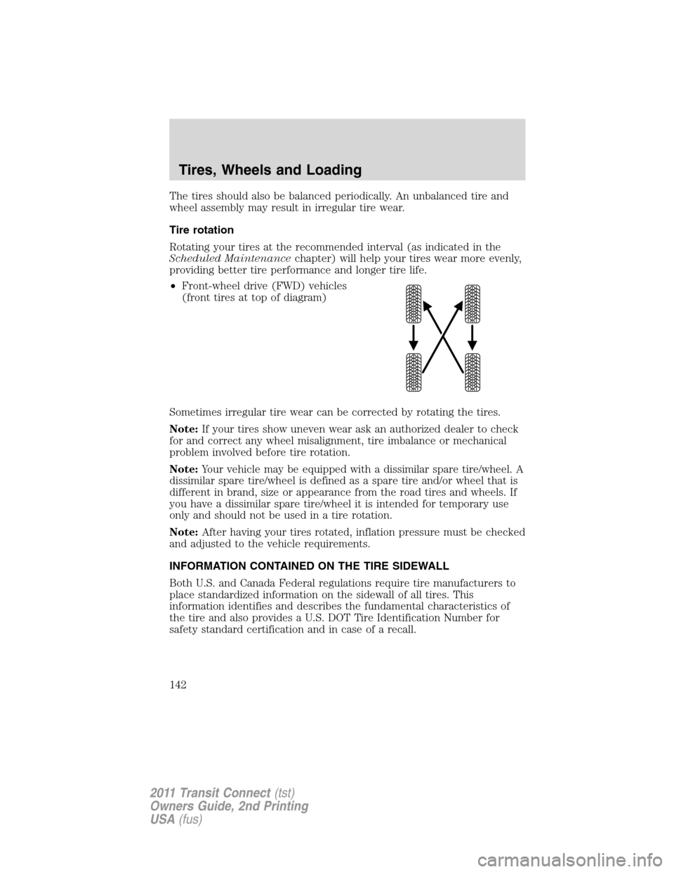 FORD TRANSIT CONNECT 2011 1.G Owners Manual The tires should also be balanced periodically. An unbalanced tire and
wheel assembly may result in irregular tire wear.
Tire rotation
Rotating your tires at the recommended interval (as indicated in 