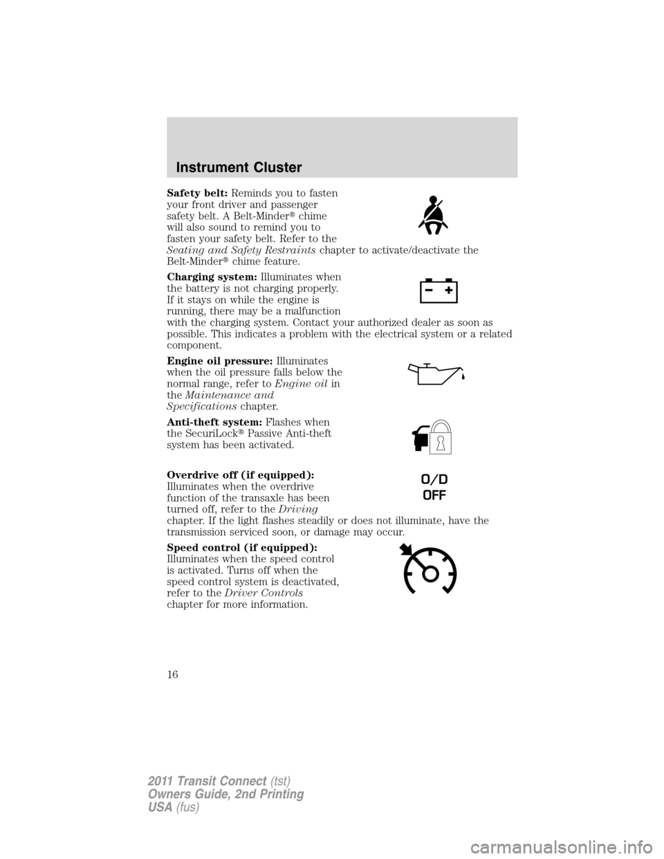 FORD TRANSIT CONNECT 2011 1.G Owners Manual Safety belt:Reminds you to fasten
your front driver and passenger
safety belt. A Belt-Minderchime
will also sound to remind you to
fasten your safety belt. Refer to the
Seating and Safety Restraintsc