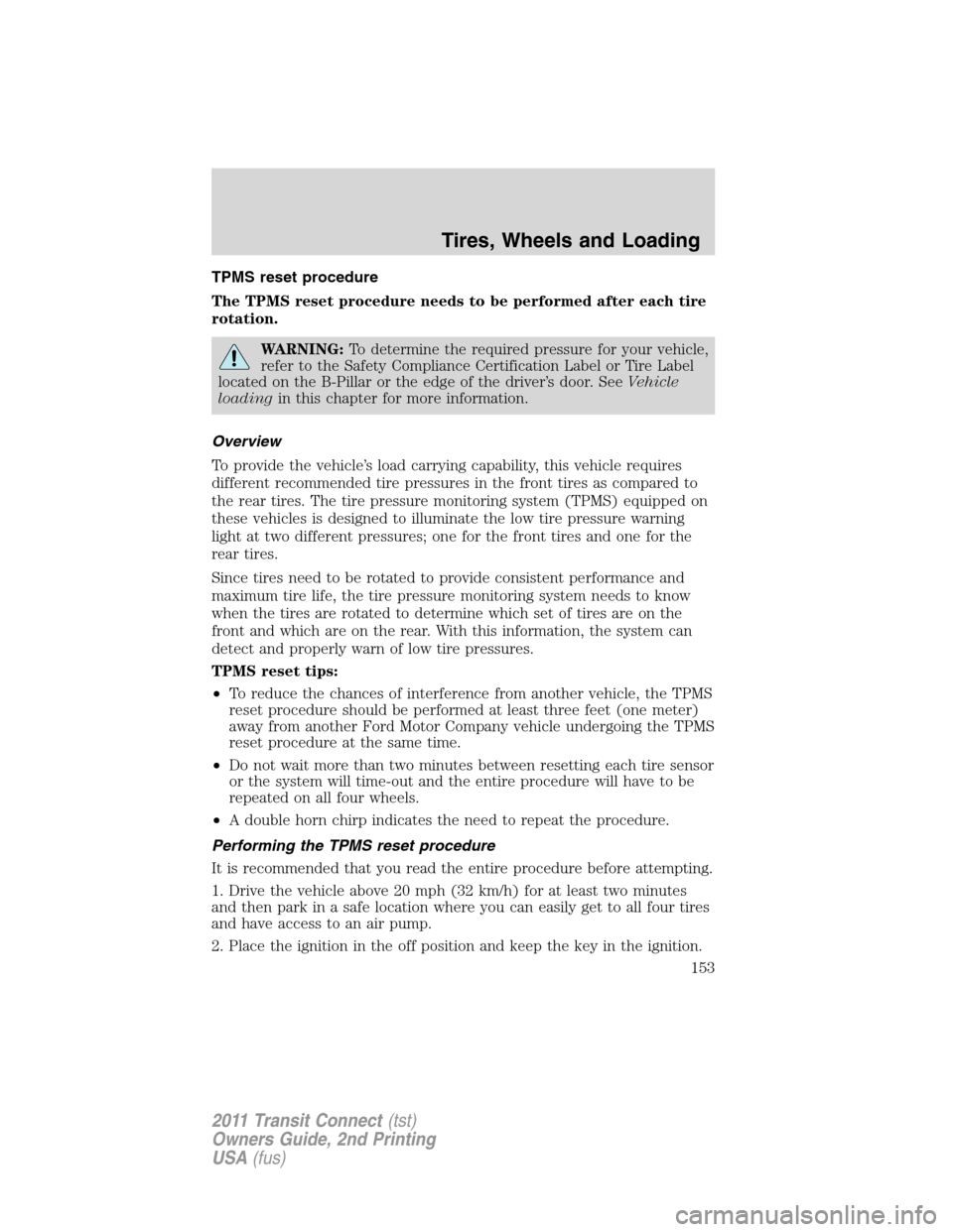 FORD TRANSIT CONNECT 2011 1.G Owners Manual TPMS reset procedure
The TPMS reset procedure needs to be performed after each tire
rotation.
WARNING:To determine the required pressure for your vehicle,
refer to the Safety Compliance Certification FORD TRANSIT CONNECT 2011 1.G Owners Manual TPMS reset procedure
The TPMS reset procedure needs to be performed after each tire
rotation.
WARNING:To determine the required pressure for your vehicle,
refer to the Safety Compliance Certification