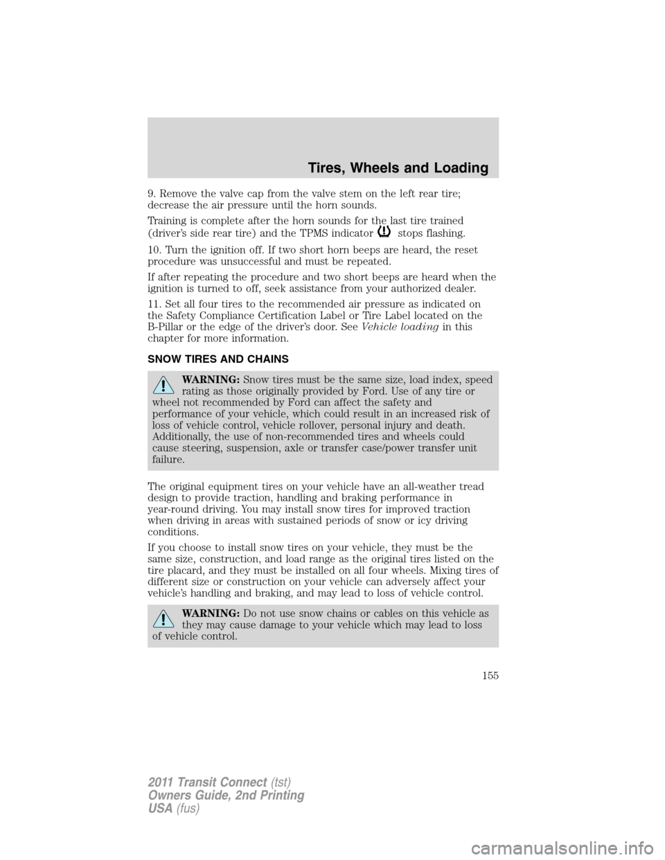 FORD TRANSIT CONNECT 2011 1.G Owners Manual 9. Remove the valve cap from the valve stem on the left rear tire;
decrease the air pressure until the horn sounds.
Training is complete after the horn sounds for the last tire trained
(driver’s sid