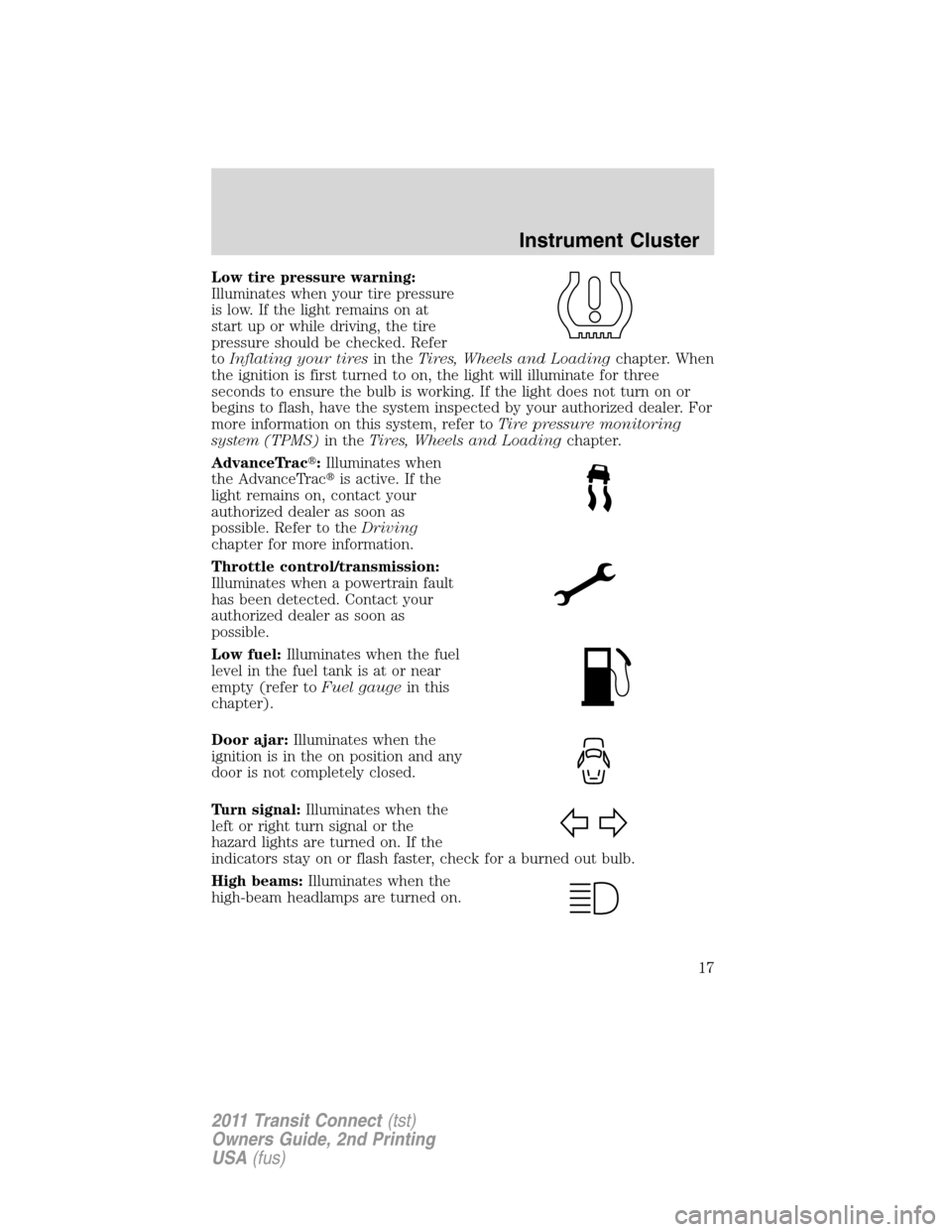 FORD TRANSIT CONNECT 2011 1.G Owners Manual Low tire pressure warning:
Illuminates when your tire pressure
is low. If the light remains on at
start up or while driving, the tire
pressure should be checked. Refer
toInflating your tiresin theTire