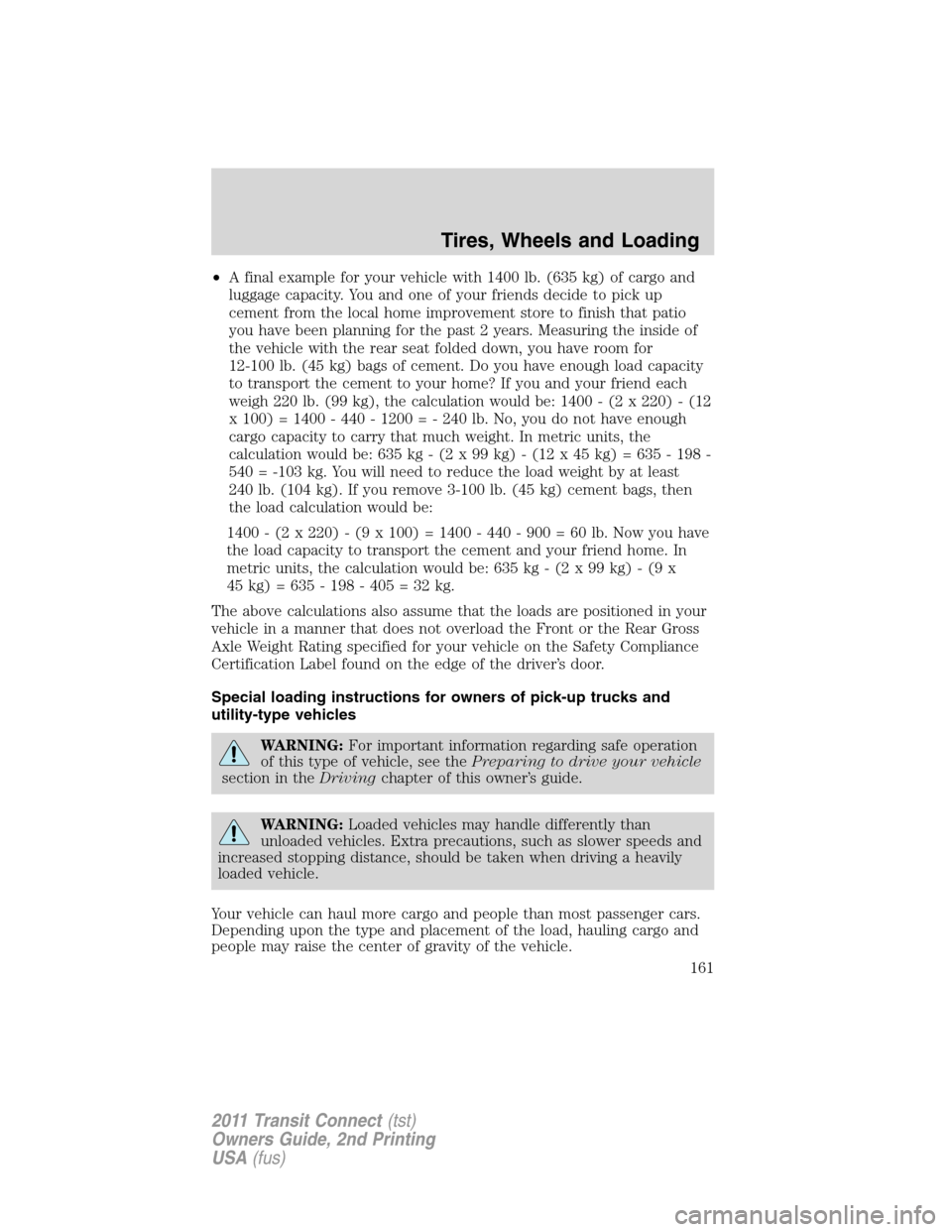 FORD TRANSIT CONNECT 2011 1.G Owners Manual •A final example for your vehicle with 1400 lb. (635 kg) of cargo and
luggage capacity. You and one of your friends decide to pick up
cement from the local home improvement store to finish that pati