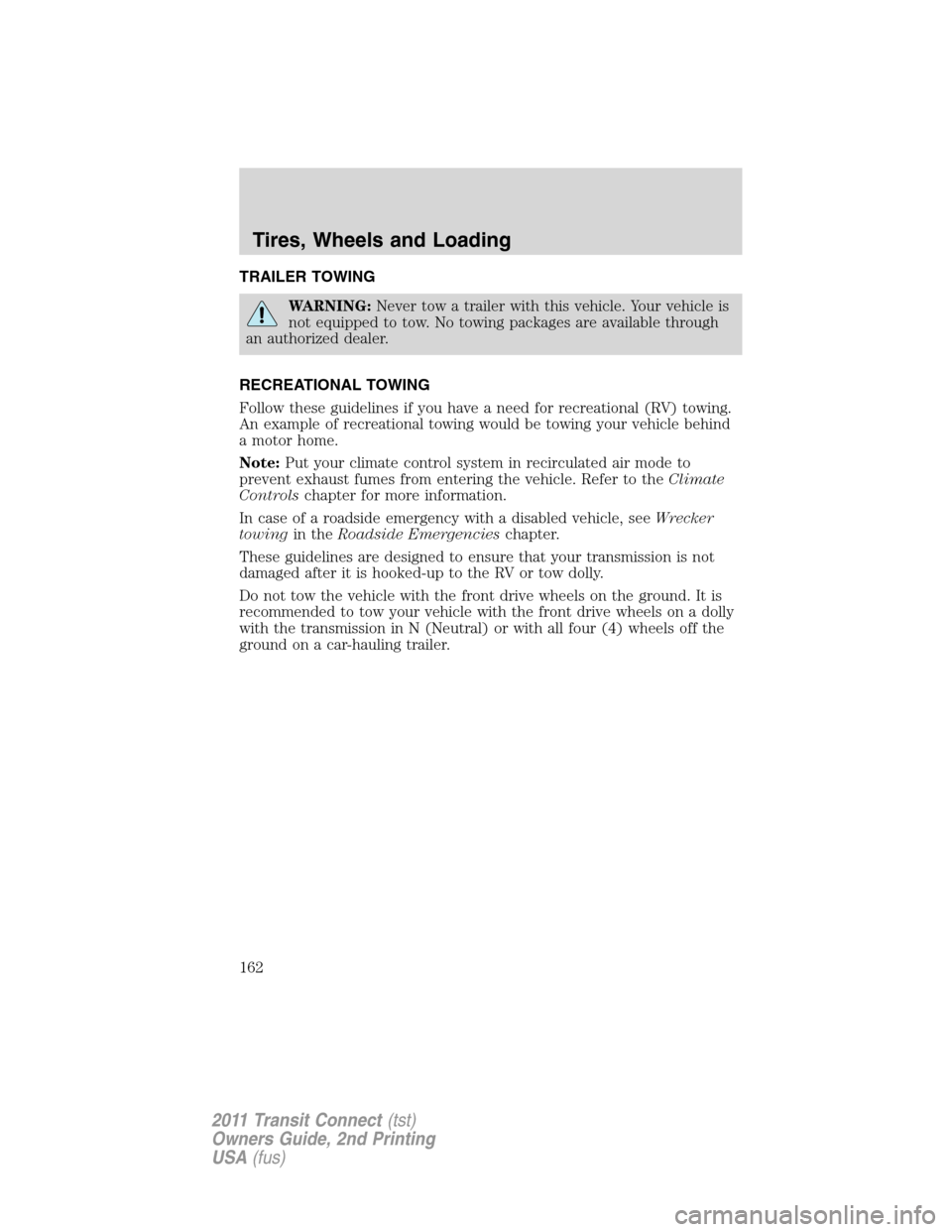 FORD TRANSIT CONNECT 2011 1.G Owners Manual TRAILER TOWING
WARNING:Never tow a trailer with this vehicle. Your vehicle is
not equipped to tow. No towing packages are available through
an authorized dealer.
RECREATIONAL TOWING
Follow these guide