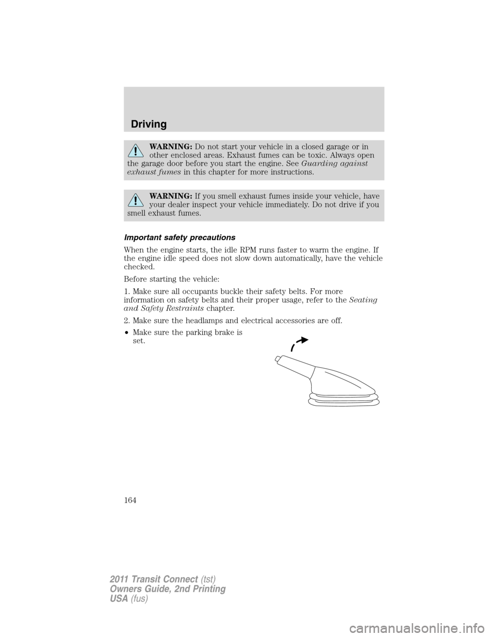 FORD TRANSIT CONNECT 2011 1.G User Guide WARNING:Do not start your vehicle in a closed garage or in
other enclosed areas. Exhaust fumes can be toxic. Always open
the garage door before you start the engine. SeeGuarding against
exhaust fumesi FORD TRANSIT CONNECT 2011 1.G User Guide WARNING:Do not start your vehicle in a closed garage or in
other enclosed areas. Exhaust fumes can be toxic. Always open
the garage door before you start the engine. SeeGuarding against
exhaust fumesi