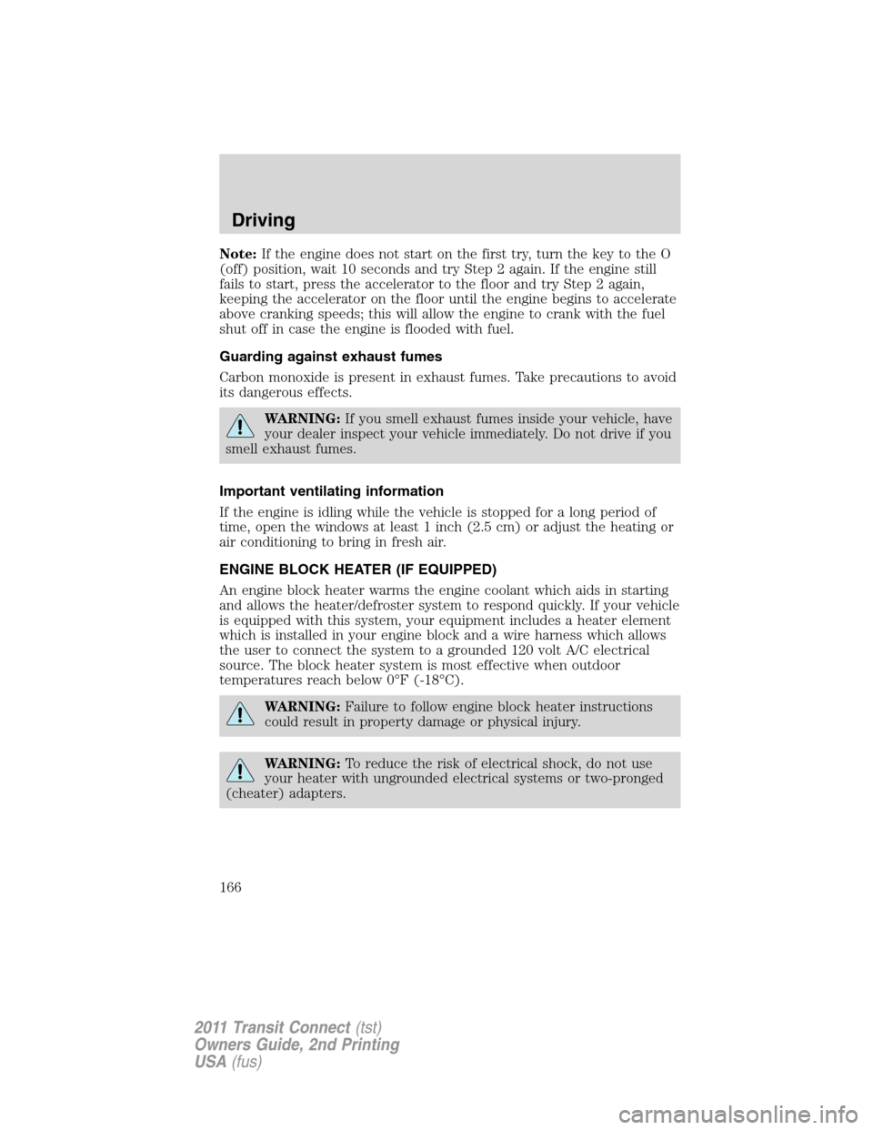 FORD TRANSIT CONNECT 2011 1.G Owners Manual Note:If the engine does not start on the first try, turn the key to the O
(off) position, wait 10 seconds and try Step 2 again. If the engine still
fails to start, press the accelerator to the floor a