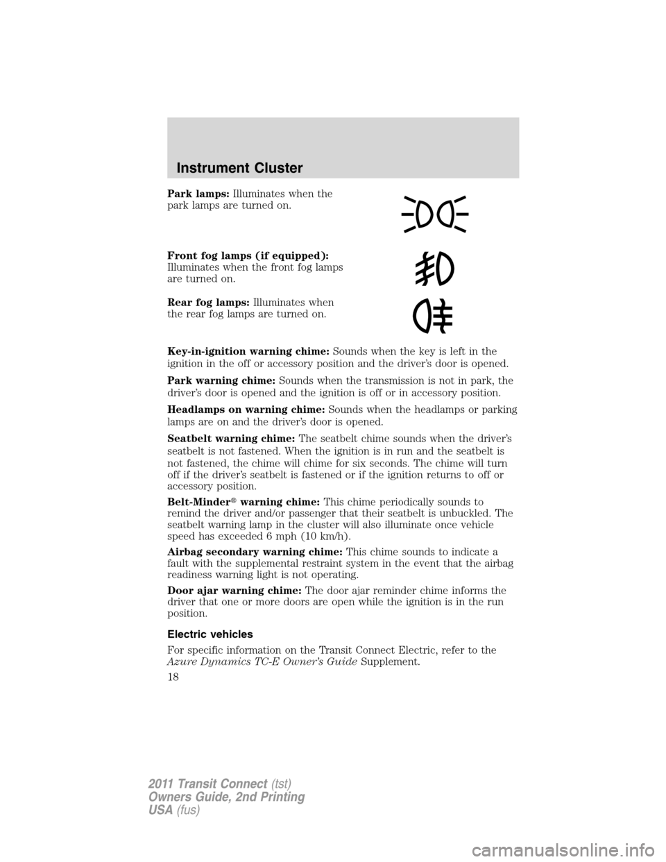 FORD TRANSIT CONNECT 2011 1.G User Guide Park lamps:Illuminates when the
park lamps are turned on.
Front fog lamps (if equipped):
Illuminates when the front fog lamps
are turned on.
Rear fog lamps:Illuminates when
the rear fog lamps are turn