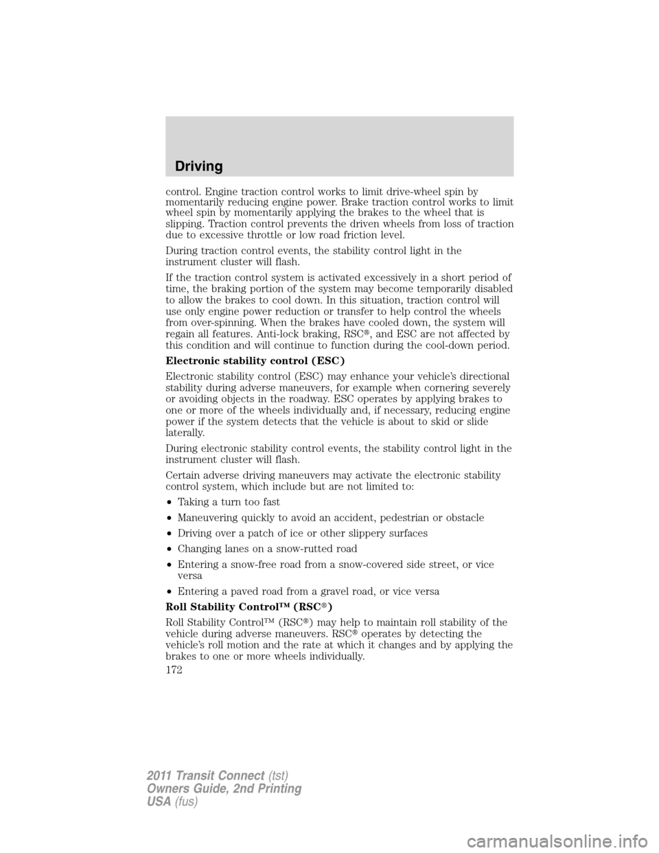 FORD TRANSIT CONNECT 2011 1.G Owners Manual control. Engine traction control works to limit drive-wheel spin by
momentarily reducing engine power. Brake traction control works to limit
wheel spin by momentarily applying the brakes to the wheel 