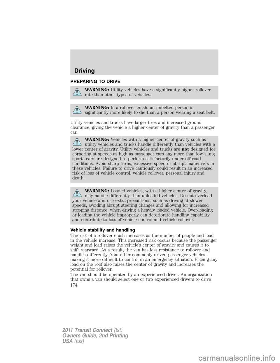 FORD TRANSIT CONNECT 2011 1.G Owners Manual PREPARING TO DRIVE
WARNING:Utility vehicles have a significantly higher rollover
rate than other types of vehicles.
WARNING:In a rollover crash, an unbelted person is
significantly more likely to die 