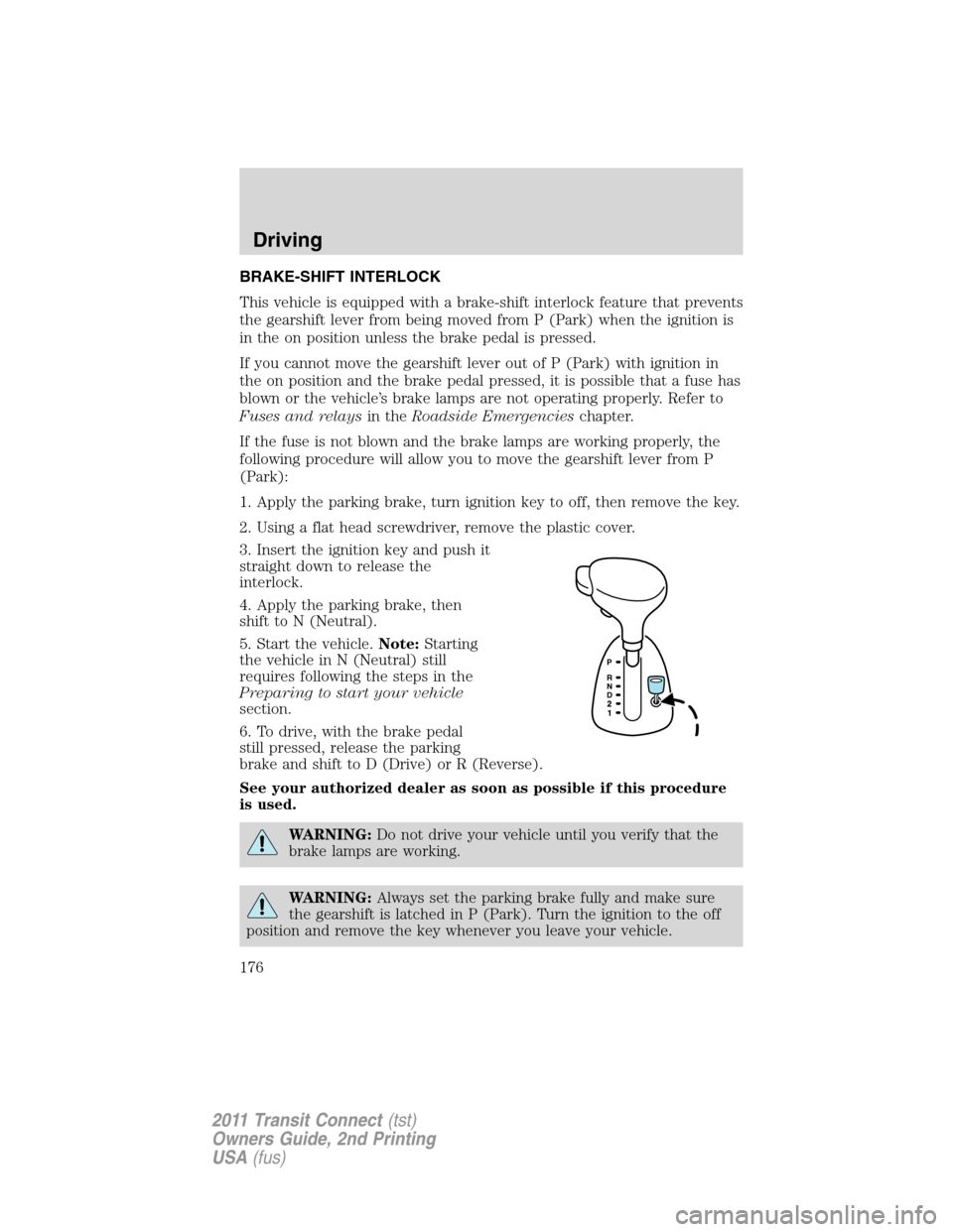 FORD TRANSIT CONNECT 2011 1.G Owners Manual BRAKE-SHIFT INTERLOCK
This vehicle is equipped with a brake-shift interlock feature that prevents
the gearshift lever from being moved from P (Park) when the ignition is
in the on position unless the 