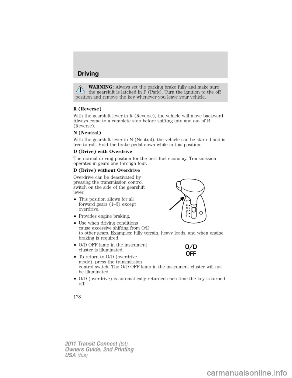 FORD TRANSIT CONNECT 2011 1.G Owners Manual WARNING:Always set the parking brake fully and make sure
the gearshift is latched in P (Park). Turn the ignition to the off
position and remove the key whenever you leave your vehicle.
R (Reverse)
Wit