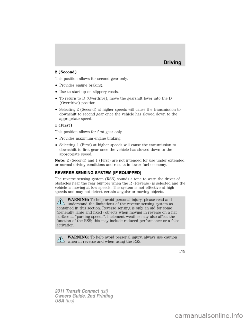 FORD TRANSIT CONNECT 2011 1.G Owners Manual 2 (Second)
This position allows for second gear only.
•Provides engine braking.
•Use to start-up on slippery roads.
•To return to D (Overdrive), move the gearshift lever into the D
(Overdrive) p