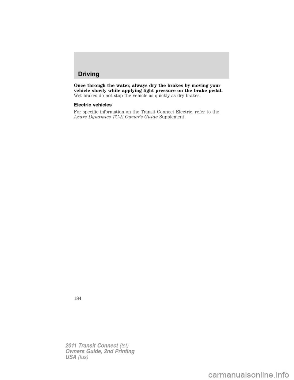 FORD TRANSIT CONNECT 2011 1.G Owners Manual Once through the water, always dry the brakes by moving your
vehicle slowly while applying light pressure on the brake pedal.
Wet brakes do not stop the vehicle as quickly as dry brakes.
Electric vehi