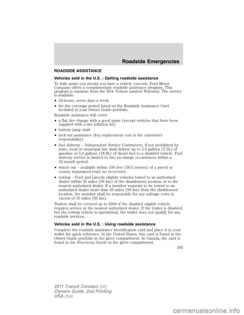 FORD TRANSIT CONNECT 2011 1.G Owners Manual ROADSIDE ASSISTANCE
Vehicles sold in the U.S. : Getting roadside assistance
To fully assist you should you have a vehicle concern, Ford Motor
Company offers a complimentary roadside assistance program