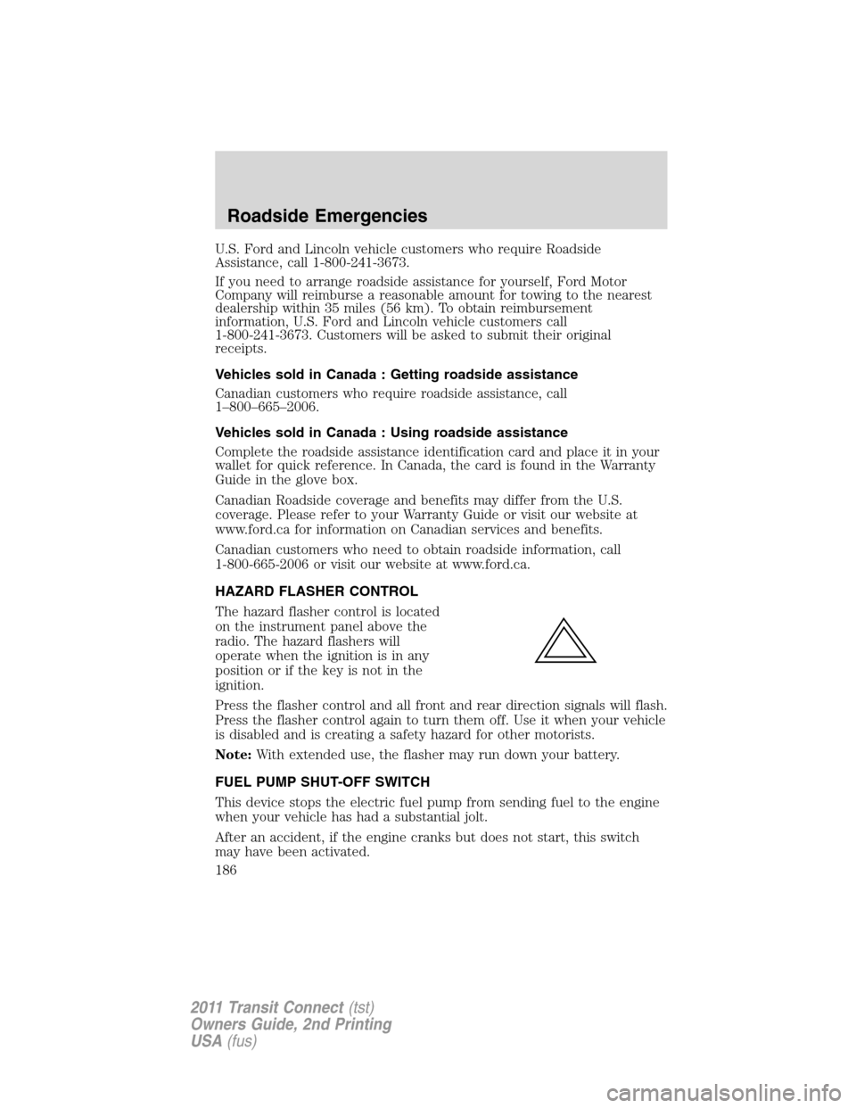 FORD TRANSIT CONNECT 2011 1.G Owners Manual U.S. Ford and Lincoln vehicle customers who require Roadside
Assistance, call 1-800-241-3673.
If you need to arrange roadside assistance for yourself, Ford Motor
Company will reimburse a reasonable am FORD TRANSIT CONNECT 2011 1.G Owners Manual U.S. Ford and Lincoln vehicle customers who require Roadside
Assistance, call 1-800-241-3673.
If you need to arrange roadside assistance for yourself, Ford Motor
Company will reimburse a reasonable am