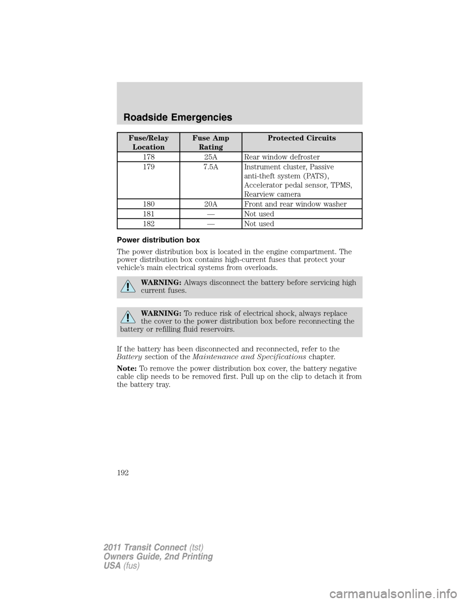 FORD TRANSIT CONNECT 2011 1.G Owners Manual Fuse/Relay
LocationFuse Amp
RatingProtected Circuits
178 25A Rear window defroster
179 7.5A Instrument cluster, Passive
anti-theft system (PATS),
Accelerator pedal sensor, TPMS,
Rearview camera
180 20