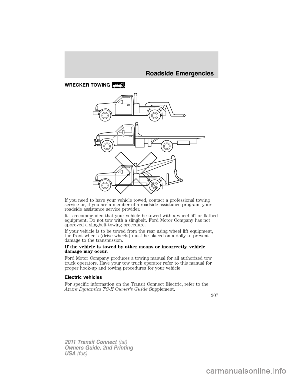 FORD TRANSIT CONNECT 2011 1.G Owners Manual WRECKER TOWING
If you need to have your vehicle towed, contact a professional towing
service or, if you are a member of a roadside assistance program, your
roadside assistance service provider.
It is 