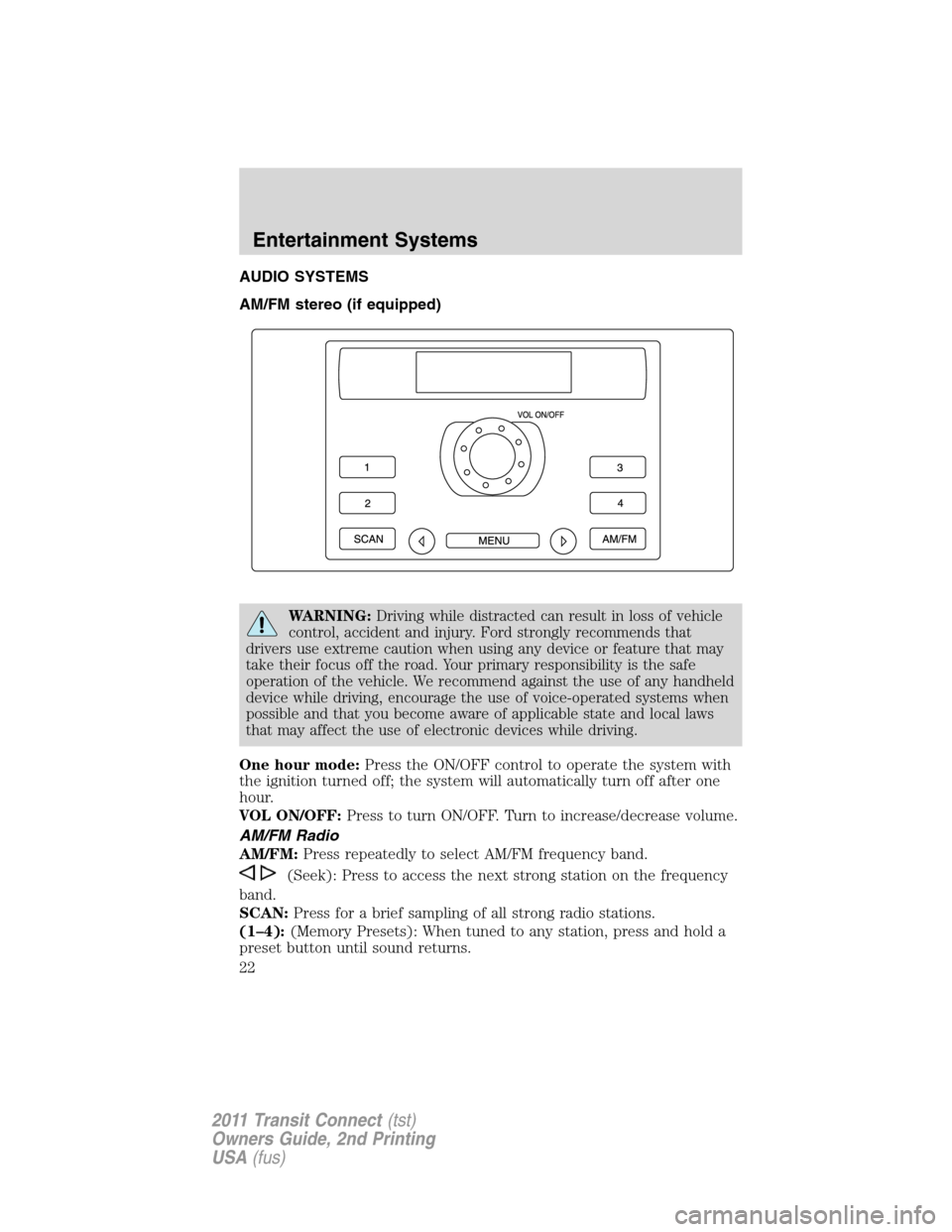 FORD TRANSIT CONNECT 2011 1.G Owners Manual AUDIO SYSTEMS
AM/FM stereo (if equipped)
WARNING:Driving while distracted can result in loss of vehicle
control, accident and injury. Ford strongly recommends that
drivers use extreme caution when usi