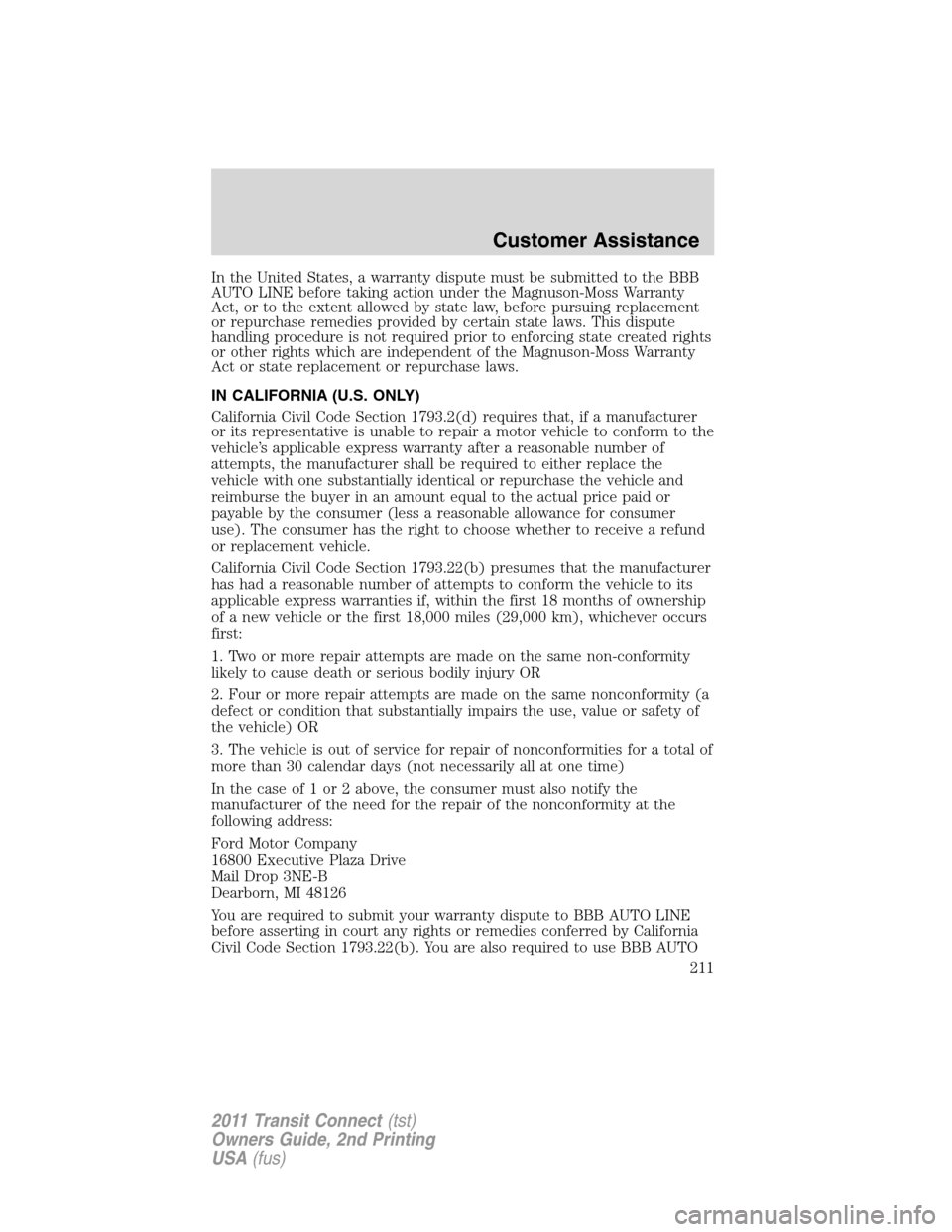 FORD TRANSIT CONNECT 2011 1.G Owners Manual In the United States, a warranty dispute must be submitted to the BBB
AUTO LINE before taking action under the Magnuson-Moss Warranty
Act, or to the extent allowed by state law, before pursuing replac