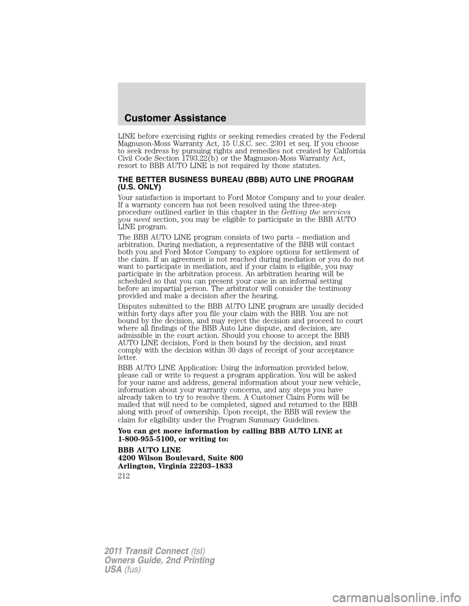 FORD TRANSIT CONNECT 2011 1.G Owners Manual LINE before exercising rights or seeking remedies created by the Federal
Magnuson-Moss Warranty Act, 15 U.S.C. sec. 2301 et seq. If you choose
to seek redress by pursuing rights and remedies not creat