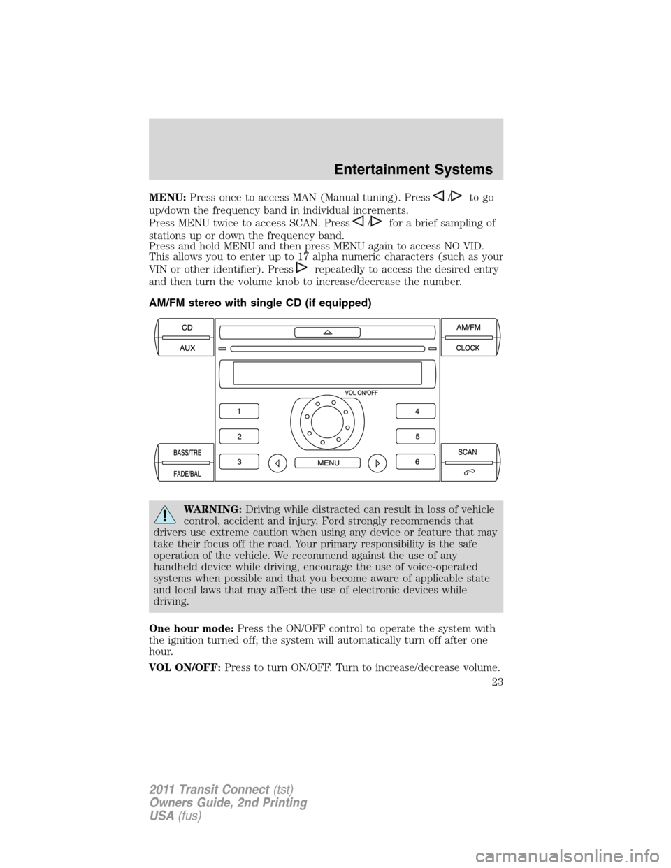 FORD TRANSIT CONNECT 2011 1.G Owners Manual MENU:Press once to access MAN (Manual tuning). Press/to go
up/down the frequency band in individual increments.
Press MENU twice to access SCAN. Press
/for a brief sampling of
stations up or down the FORD TRANSIT CONNECT 2011 1.G Owners Manual MENU:Press once to access MAN (Manual tuning). Press/to go
up/down the frequency band in individual increments.
Press MENU twice to access SCAN. Press
/for a brief sampling of
stations up or down the