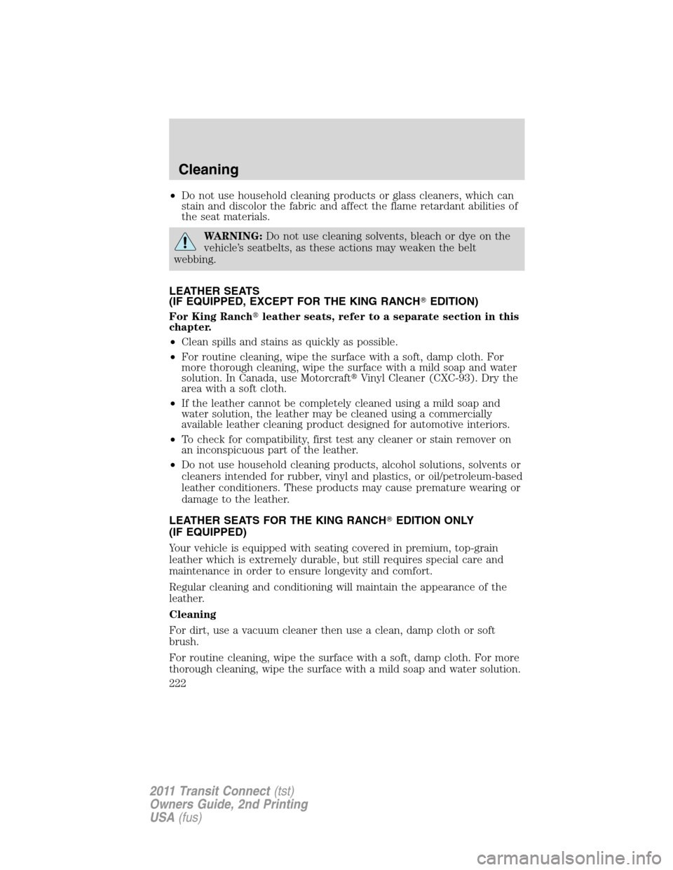 FORD TRANSIT CONNECT 2011 1.G Owners Manual •Do not use household cleaning products or glass cleaners, which can
stain and discolor the fabric and affect the flame retardant abilities of
the seat materials.
WARNING:Do not use cleaning solvent